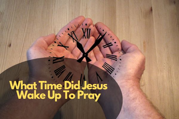 What Time Did Jesus Wake Up To Pray