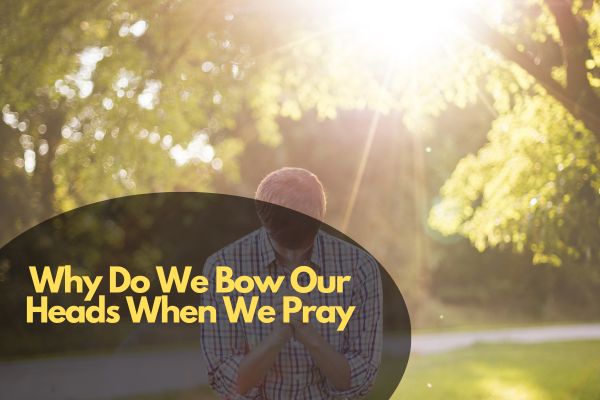 Why Do We Bow Our Heads When We Pray
