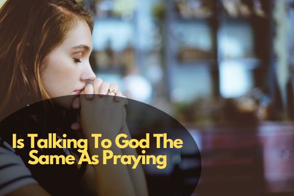 Is Talking To God The Same As Praying