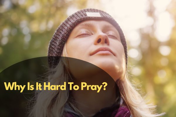Why Is It Hard To Pray?