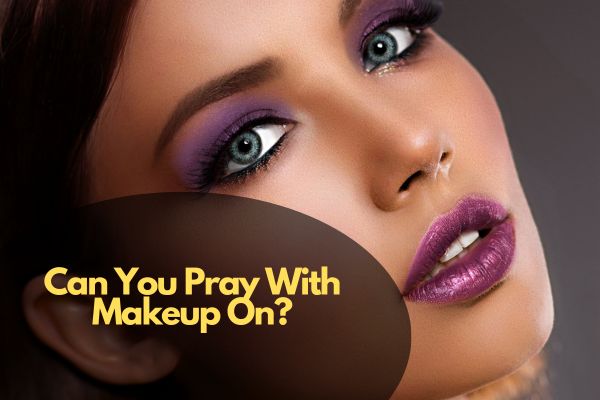 Can You Pray With Makeup On?