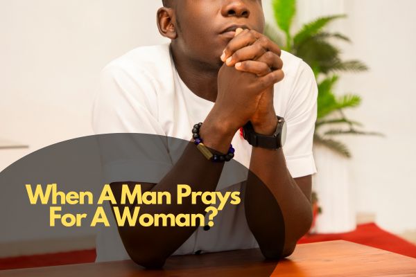 When A Man Prays For A Woman?