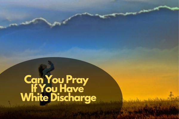 Can You Pray If You Have White Discharge