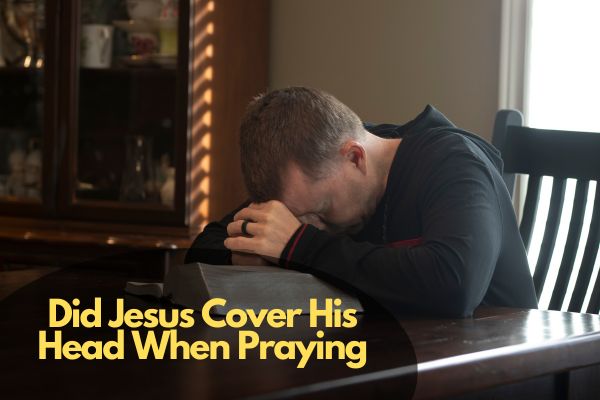 Did Jesus Cover His Head When Praying