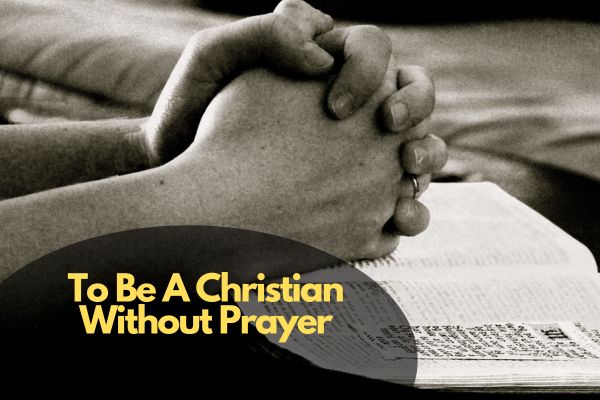 To Be A Christian Without Prayer